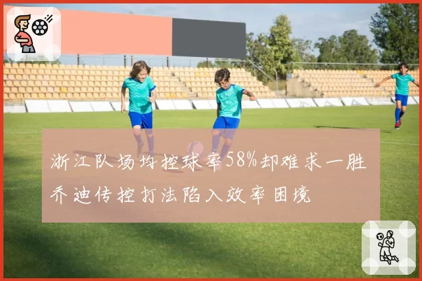 浙江队场均控球率58%却难求一胜 乔迪传控打法陷入效率困境