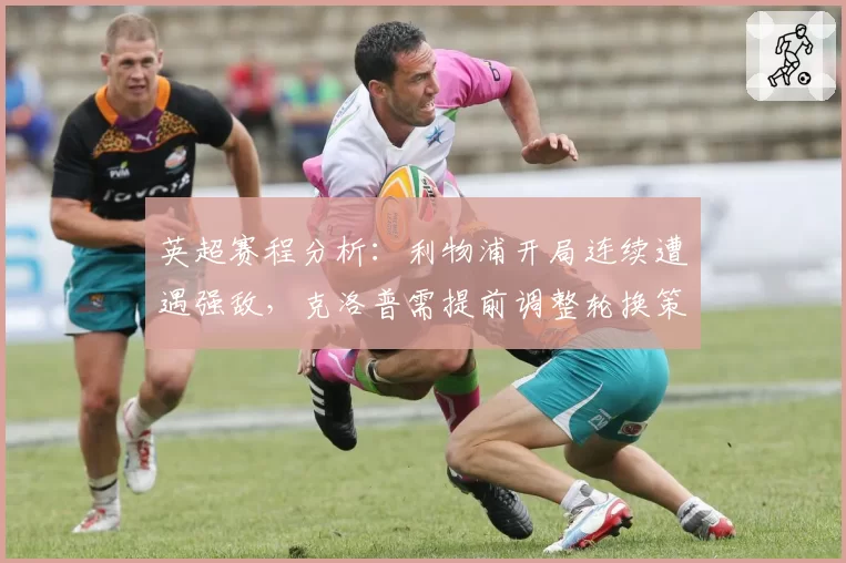 英超赛程分析：利物浦开局连续遭遇强敌，克洛普需提前调整轮换策略