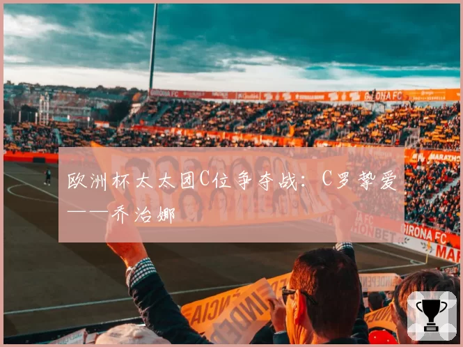 欧洲杯太太团C位争夺战:C罗挚爱——乔治娜