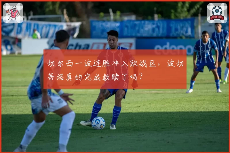 切尔西一波连胜冲入欧战区，波切蒂诺真的完成救赎了吗？