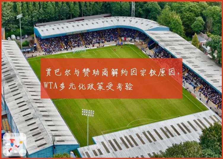 贾巴尔与赞助商解约因宗教原因，WTA多元化政策受考验