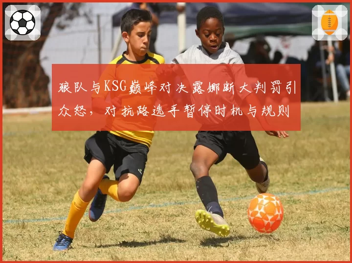狼队与KSG巅峰对决露娜断大判罚引众怒，对抗路选手暂停时机与规则博弈