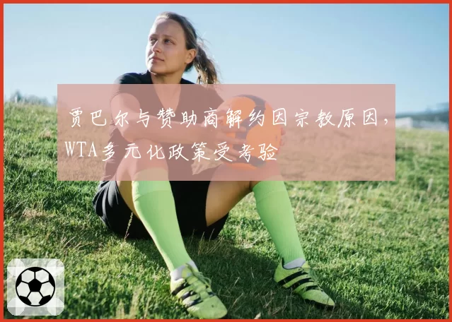 贾巴尔与赞助商解约因宗教原因，WTA多元化政策受考验