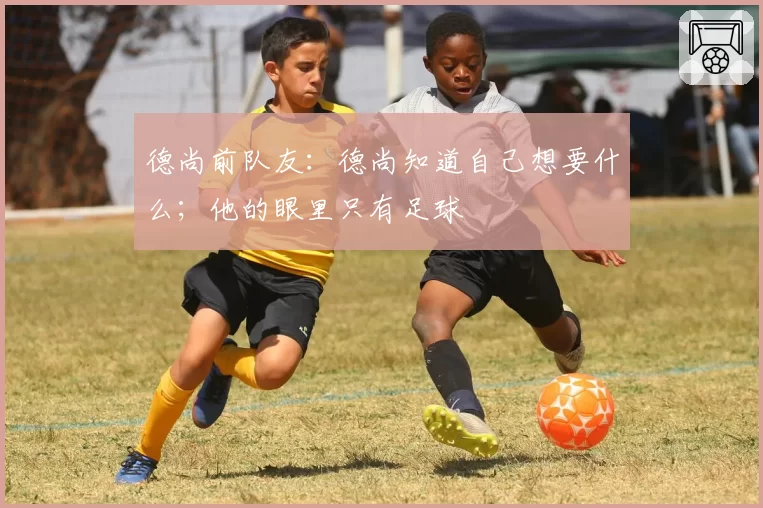 德尚前队友：德尚知道自己想要什么；他的眼里只有足球