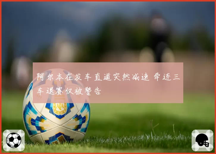 阿尔本在发车直道突然减速 牵连三车退赛仅被警告