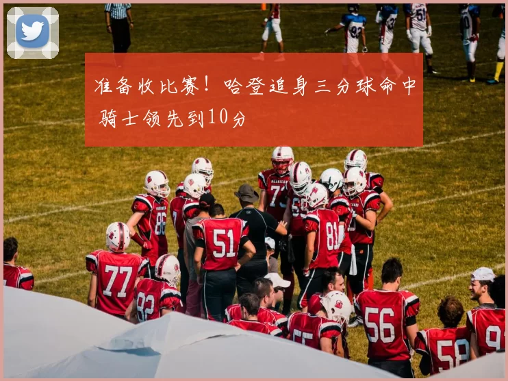 准备收比赛!哈登追身三分球命中 骑士领先到10分