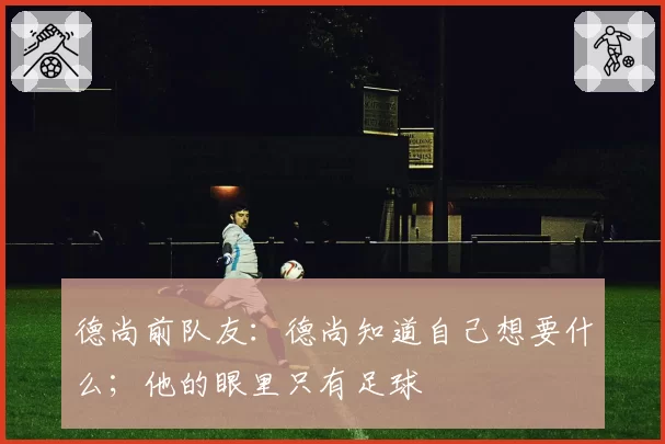德尚前队友：德尚知道自己想要什么；他的眼里只有足球