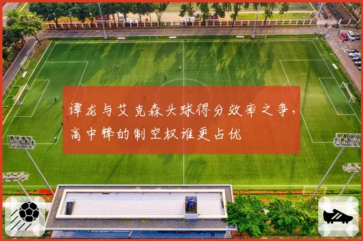 谭龙与艾克森头球得分效率之争，高中锋的制空权谁更占优