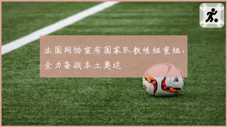 法国网协宣布国家队教练组重组，全力备战本土奥运