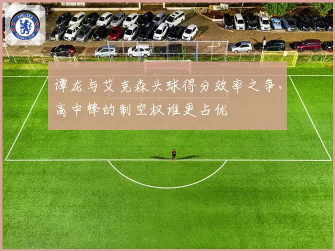 谭龙与艾克森头球得分效率之争，高中锋的制空权谁更占优
