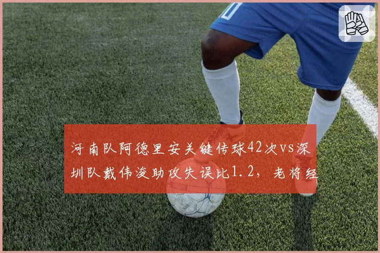 河南队阿德里安关键传球42次vs深圳队戴伟浚助攻失误比1.2，老将经验与新星活力谁更可靠