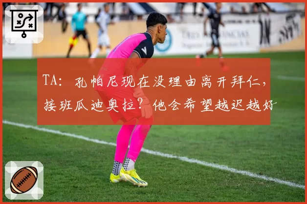 TA：孔帕尼现在没理由离开拜仁，接班瓜迪奥拉？他会希望越迟越好