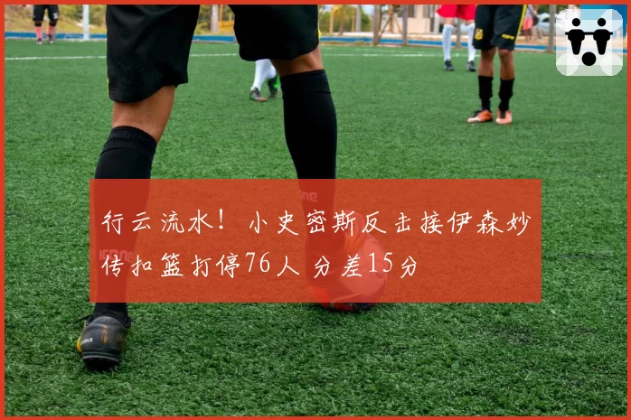 行云流水！小史密斯反击接伊森妙传扣篮打停76人 分差15分