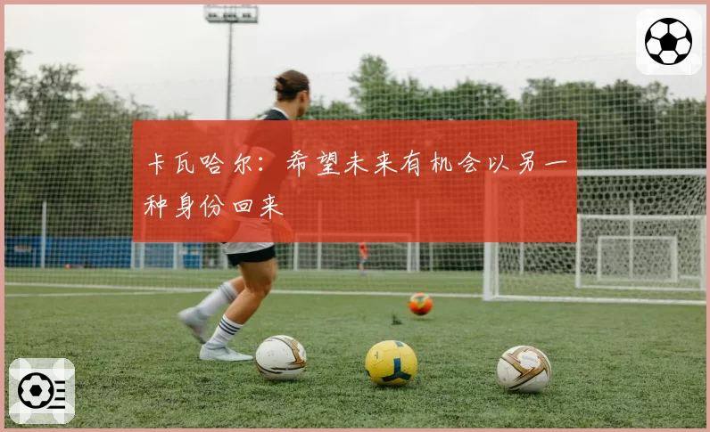 卡瓦哈尔：希望未来有机会以另一种身份回来
