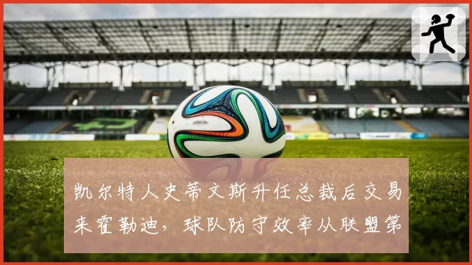 凯尔特人史蒂文斯升任总裁后交易来霍勒迪,球队防守效率从联盟第9升至第1