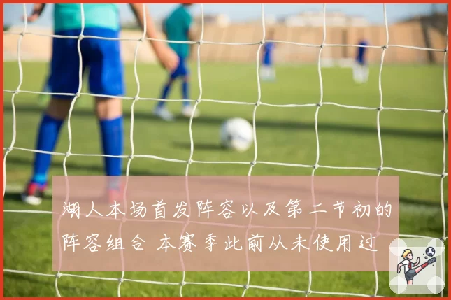 湖人本场首发阵容以及第二节初的阵容组合 本赛季此前从未使用过