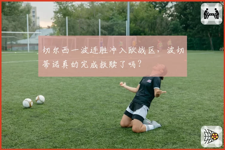 切尔西一波连胜冲入欧战区，波切蒂诺真的完成救赎了吗？