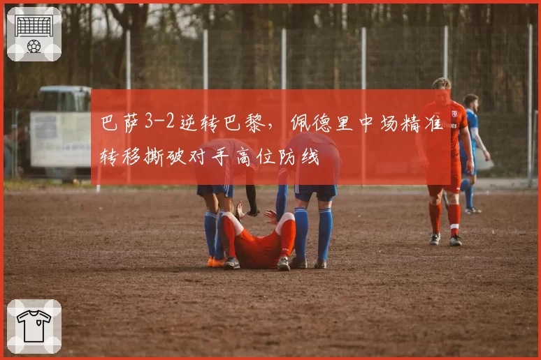 巴萨3-2逆转巴黎，佩德里中场精准转移撕破对手高位防线
